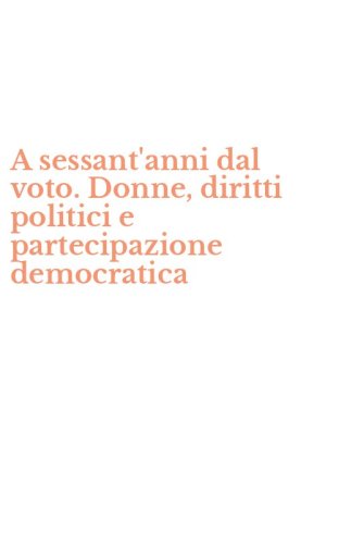 A sessant'anni dal voto. Donne, diritti politici e partecipazione democratica