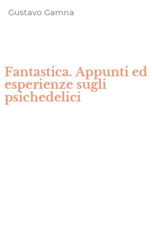 Fantastica. Appunti ed esperienze sugli psichedelici