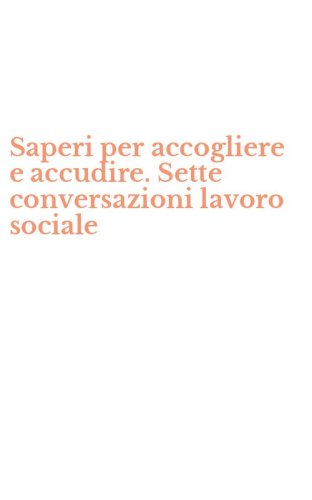 Saperi per accogliere e accudire. Sette conversazioni lavoro sociale