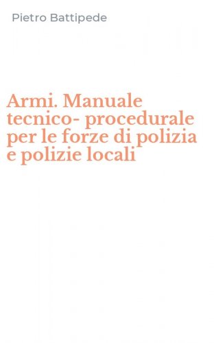 Armi. Manuale tecnico-procedurale per le forze di polizia e polizie locali