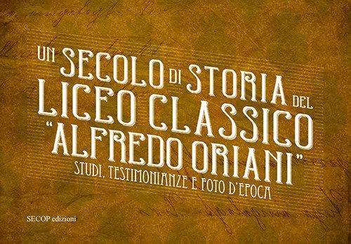 Un secolo di storia del Liceo classico &laquo;Alfredo Oriani&raquo;. Studi, testimonianze e foto d'epoca