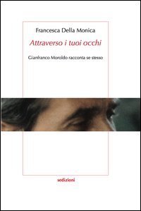 &laquo;Attraverso i tuoi occhi&raquo; Gianfranco Moroldo racconta se stesso
