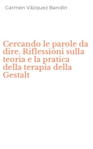 Cercando le parole da dire. Riflessioni sulla teoria e la pratica della terapia della Gestalt