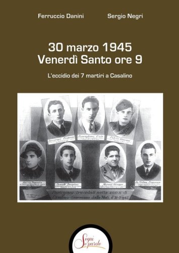 30 marzo 1945 venerd&igrave; Santo ore 9. L'eccidio dei 7 martiri a Casalino