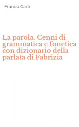 La parola. Cenni di grammatica e fonetica con dizionario della parlata di Fabrizia