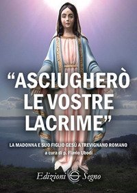 &laquo;Asciugher&ograve; le vostre lacrime&raquo;. La Madonna e suo figlio Ges&ugrave; a Trevignano Romano