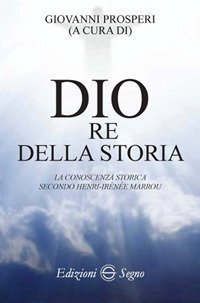 Dio re della storia. La conoscenza storica secondo Henri-Iren&eacute;e Marrou