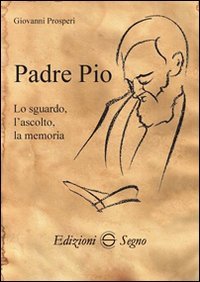 Padre Pio. Lo sguardo, l'ascolto, la memoria