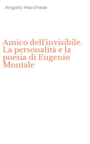 Amico dell'invisibile. La personalit&agrave; e la poesia di Eugenio Montale