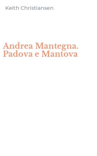 Andrea Mantegna. Padova e Mantova