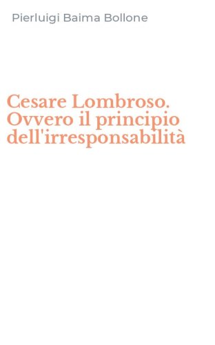Cesare Lombroso. Ovvero il principio dell'irresponsabilit&agrave;