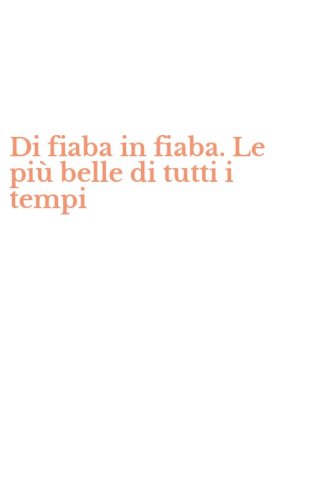 Di fiaba in fiaba. Le pi&ugrave; belle di tutti i tempi