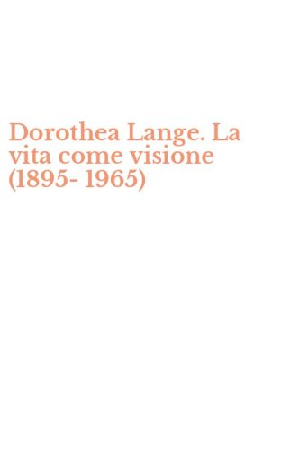 Dorothea Lange. La vita come visione (1895-1965)