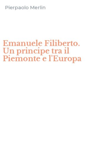 Emanuele Filiberto. Un principe tra il Piemonte e l'Europa