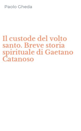 Il custode del volto santo. Breve storia spirituale di Gaetano Catanoso
