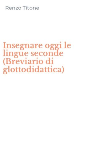 Insegnare oggi le lingue seconde (Breviario di glottodidattica)