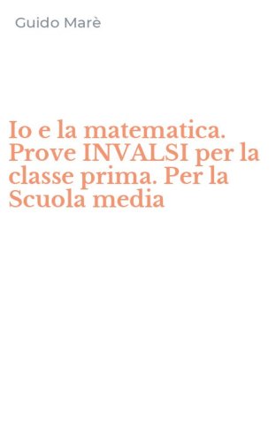 Io e la matematica. Prove INVALSI per la classe prima. Per la Scuola media