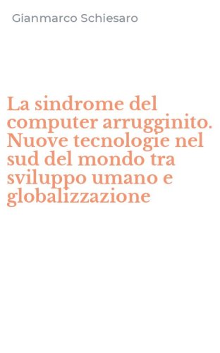 La sindrome del computer arrugginito. Nuove tecnologie nel sud del mondo tra sviluppo umano e globalizzazione