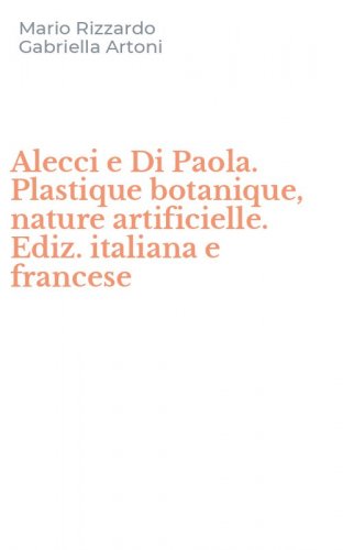 Alecci e Di Paola. Plastique botanique, nature artificielle. Ediz. italiana e francese