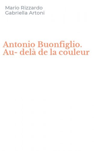Antonio Buonfiglio. Au-del&agrave; de la couleur