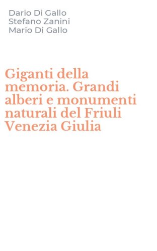 Giganti della memoria. Grandi alberi e monumenti naturali del Friuli Venezia Giulia