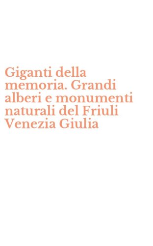 Giganti della memoria. Grandi alberi e monumenti naturali del Friuli Venezia Giulia