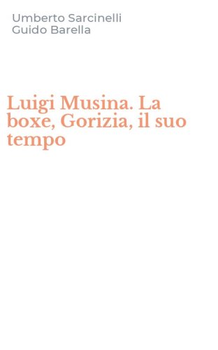 Luigi Musina. La boxe, Gorizia, il suo tempo