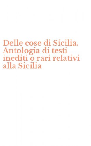 Delle cose di Sicilia. Antologia di testi inediti o rari relativi alla Sicilia
