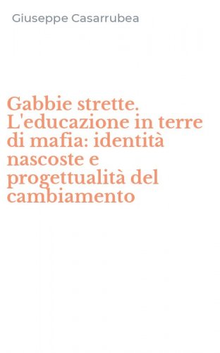 Gabbie strette. L'educazione in terre di mafia: identit&agrave; nascoste e progettualit&agrave; del cambiamento