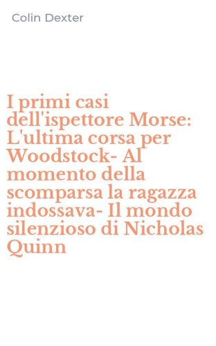 I primi casi dell'ispettore Morse: L'ultima corsa per Woodstock-Al momento della scomparsa la ragazza indossava-Il mondo silenzioso di Nicholas Quinn