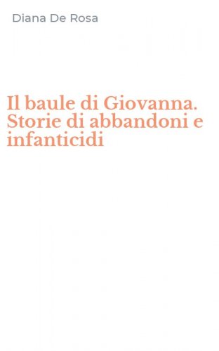 Il baule di Giovanna. Storie di abbandoni e infanticidi