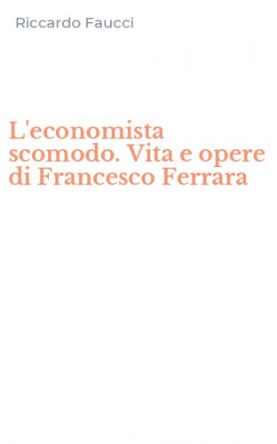 L'economista scomodo. Vita e opere di Francesco Ferrara