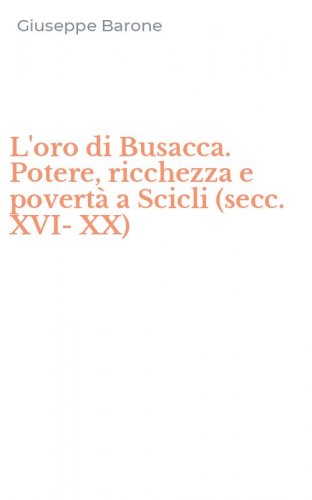L'oro di Busacca. Potere, ricchezza e povert&agrave; a Scicli (secc. XVI-XX)