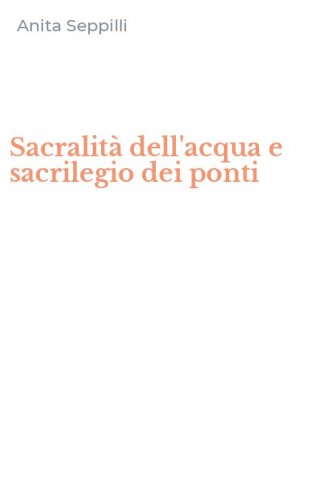 Sacralit&agrave; dell'acqua e sacrilegio dei ponti