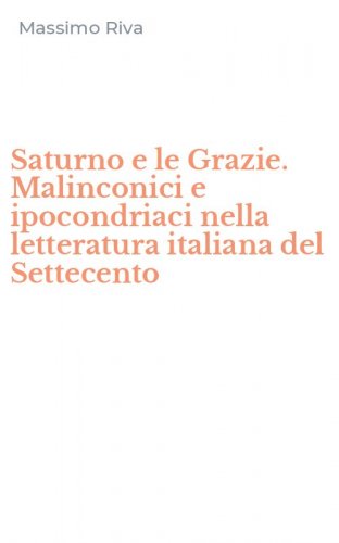 Saturno e le Grazie. Malinconici e ipocondriaci nella letteratura italiana del Settecento