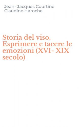 Storia del viso. Esprimere e tacere le emozioni (XVI-XIX secolo)