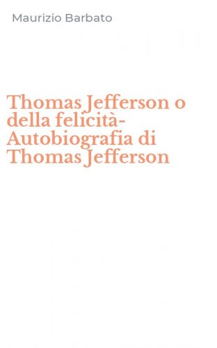 Thomas Jefferson o della felicit&agrave;-Autobiografia di Thomas Jefferson