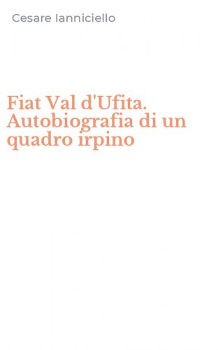 Fiat Val d'Ufita. Autobiografia di un quadro irpino