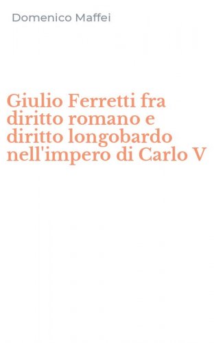Giulio Ferretti fra diritto romano e diritto longobardo nell'impero di Carlo V