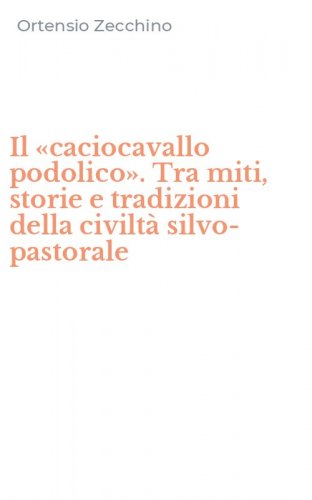 Il &laquo;caciocavallo podolico&raquo;. Tra miti, storie e tradizioni della civilt&agrave; silvo-pastorale