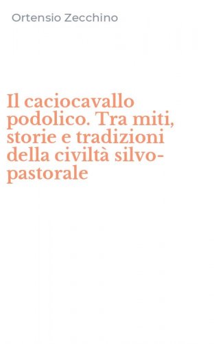 Il caciocavallo podolico. Tra miti, storie e tradizioni della civilt&agrave; silvo-pastorale