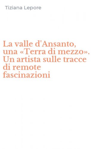 La valle d'Ansanto, una &laquo;Terra di mezzo&raquo;. Un artista sulle tracce di remote fascinazioni