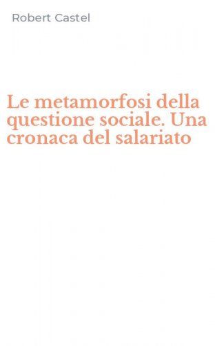 Le metamorfosi della questione sociale. Una cronaca del salariato