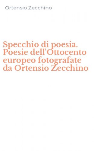 Specchio di poesia. Poesie dell'Ottocento europeo fotografate da Ortensio Zecchino