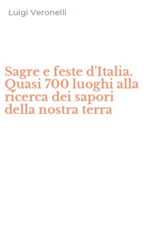Sagre e feste d'Italia. Quasi 700 luoghi alla ricerca dei sapori della nostra terra