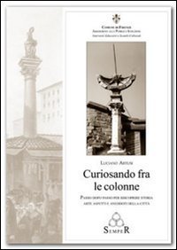 Curiosando fra le colonne. Passo dopo passo per riscoprire storie arte aspetti e aneddoti della citt&agrave;