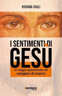 I sentimenti di Ges&ugrave;. Un viaggio appassionato nel Vangelo di Marco