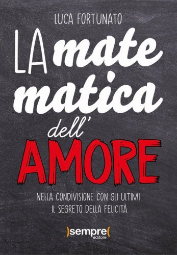 La matematica dell'amore. Nella condivisione con gli ultimi il segreto della felicit&agrave;