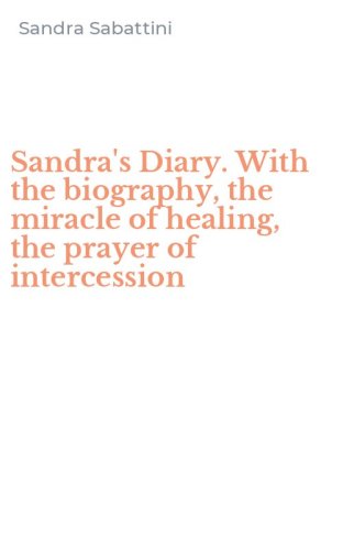 Sandra's Diary. With the biography, the miracle of healing, the prayer of intercession