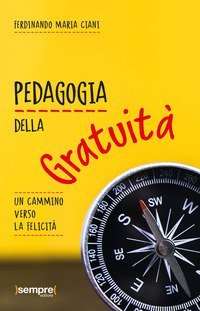 Pedagogia della gratuit&agrave;. Un cammino verso la felicit&agrave;